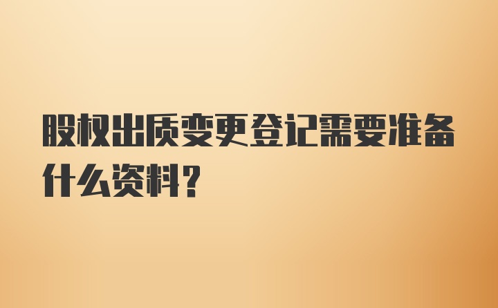 股权出质变更登记需要准备什么资料？