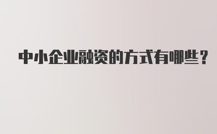 中小企业融资的方式有哪些？