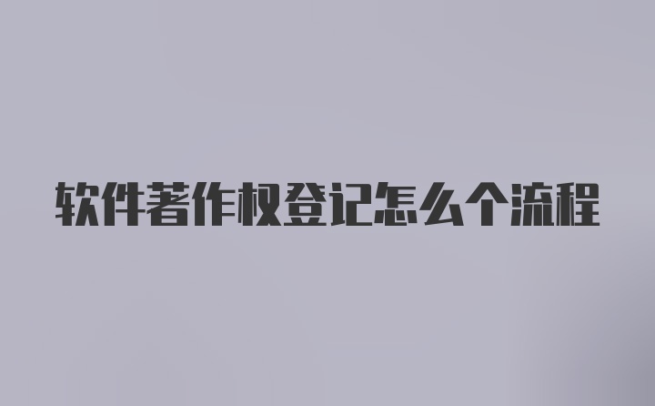 软件著作权登记怎么个流程