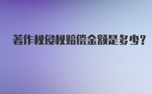 著作权侵权赔偿金额是多少？