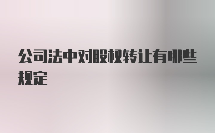公司法中对股权转让有哪些规定