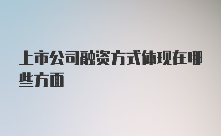 上市公司融资方式体现在哪些方面