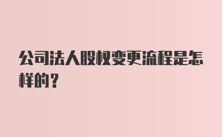 公司法人股权变更流程是怎样的？