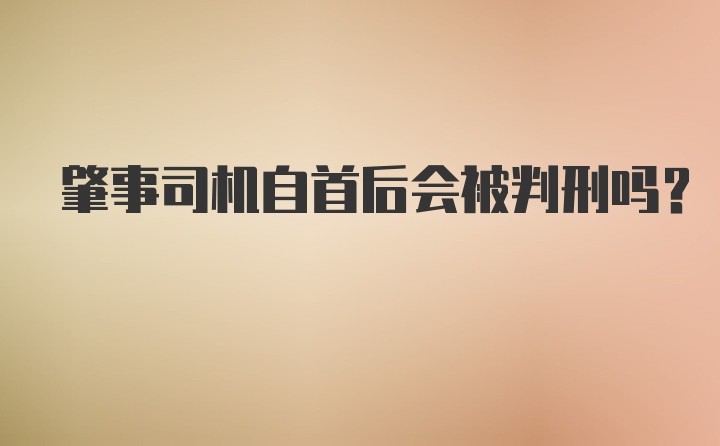 肇事司机自首后会被判刑吗？