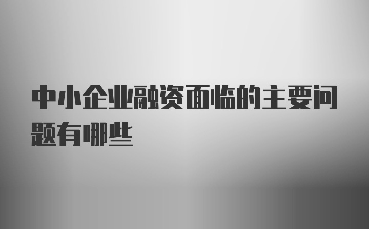 中小企业融资面临的主要问题有哪些