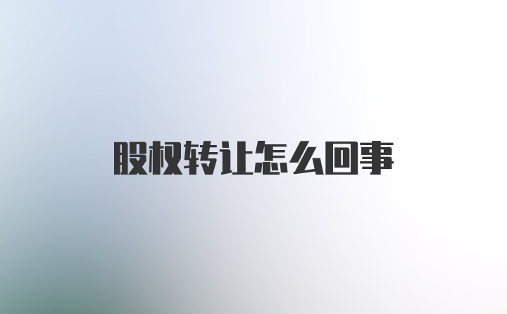 股权转让怎么回事