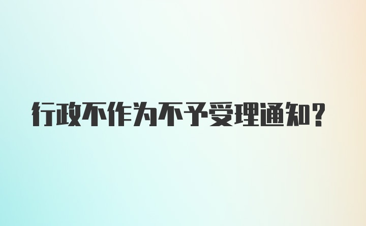 行政不作为不予受理通知？