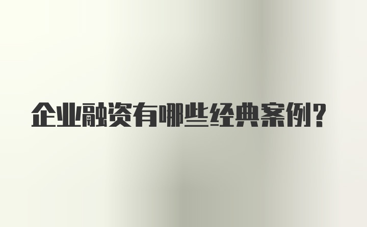 企业融资有哪些经典案例？