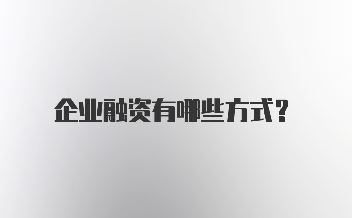 企业融资有哪些方式？