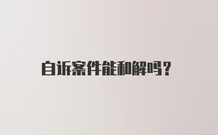 自诉案件能和解吗？