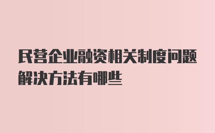 民营企业融资相关制度问题解决方法有哪些