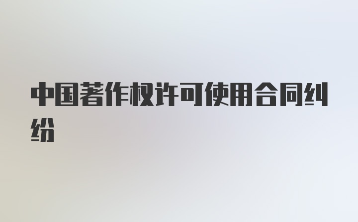 中国著作权许可使用合同纠纷