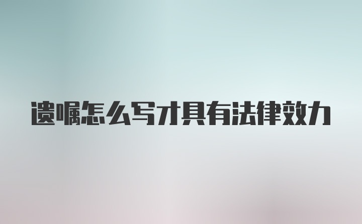 遗嘱怎么写才具有法律效力