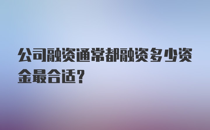 公司融资通常都融资多少资金最合适？