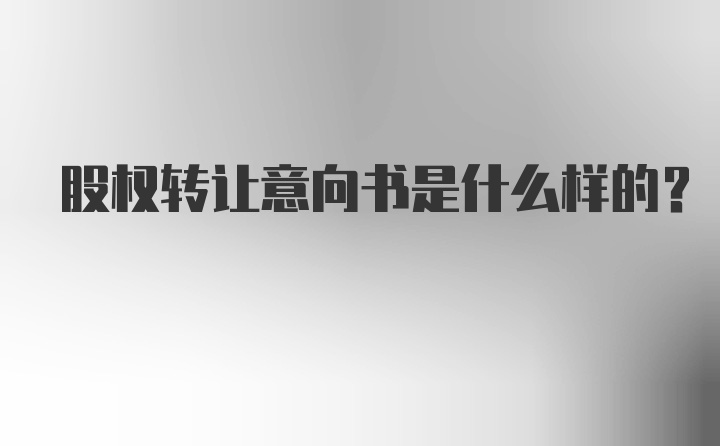 股权转让意向书是什么样的？