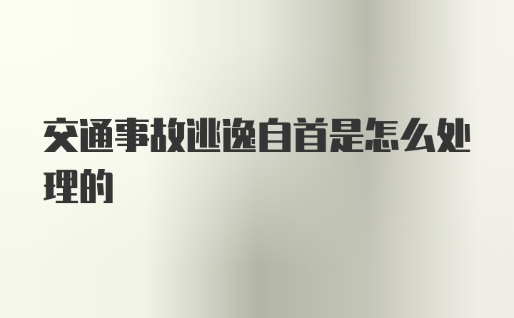 交通事故逃逸自首是怎么处理的