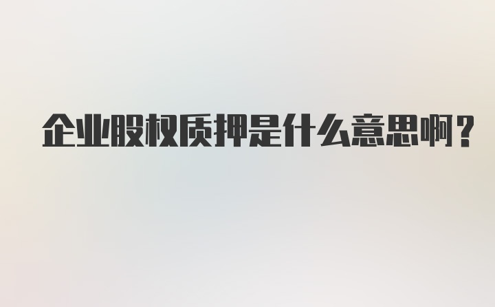 企业股权质押是什么意思啊？