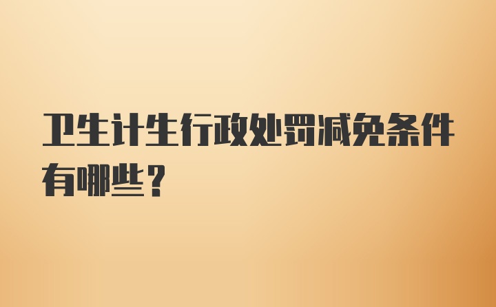 卫生计生行政处罚减免条件有哪些？