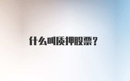 什么叫质押股票?