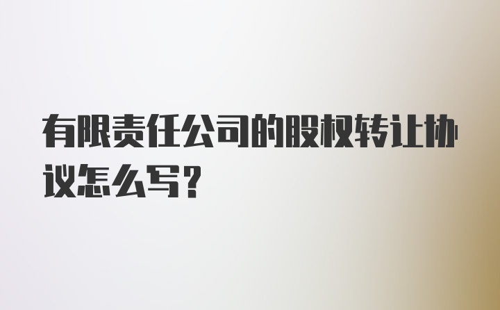 有限责任公司的股权转让协议怎么写？