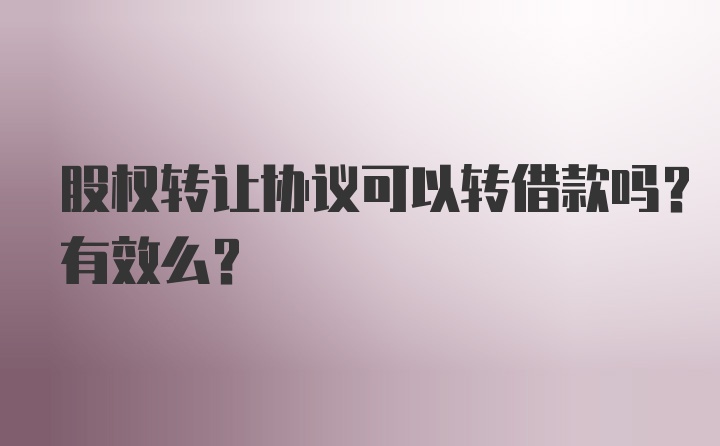 股权转让协议可以转借款吗？有效么？