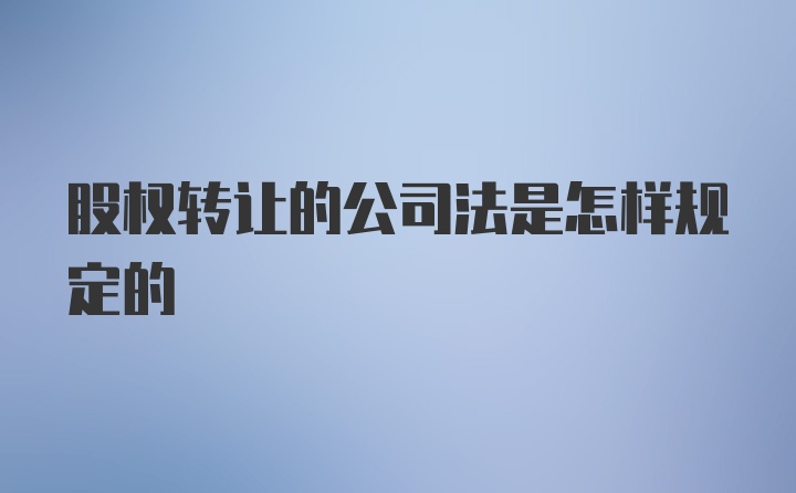 股权转让的公司法是怎样规定的