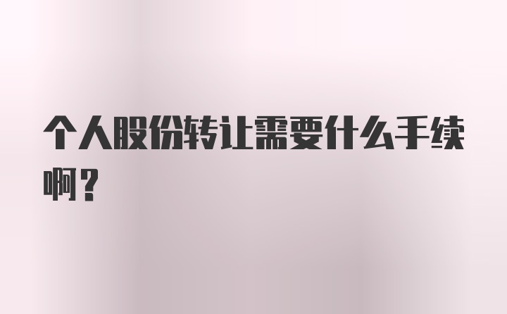 个人股份转让需要什么手续啊？