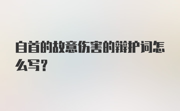 自首的故意伤害的辩护词怎么写？