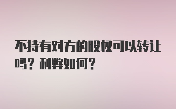 不持有对方的股权可以转让吗？利弊如何？