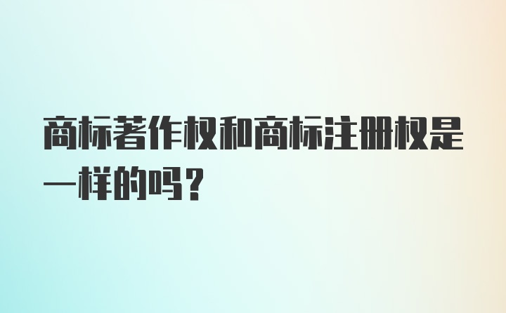 商标著作权和商标注册权是一样的吗？