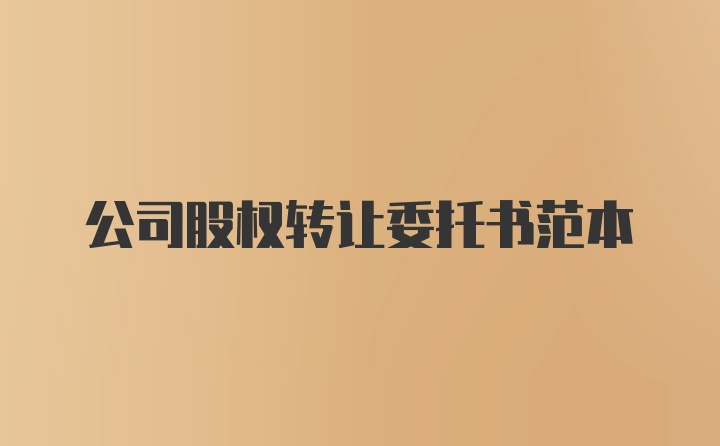 公司股权转让委托书范本