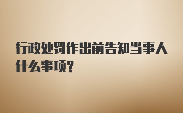 行政处罚作出前告知当事人什么事项?