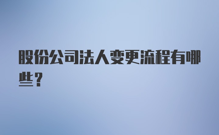 股份公司法人变更流程有哪些？