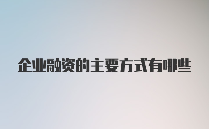 企业融资的主要方式有哪些