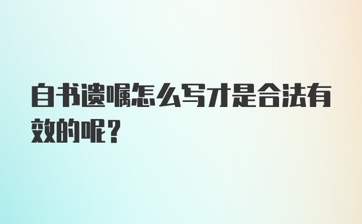 自书遗嘱怎么写才是合法有效的呢?