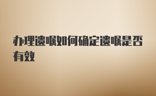 办理遗嘱如何确定遗嘱是否有效