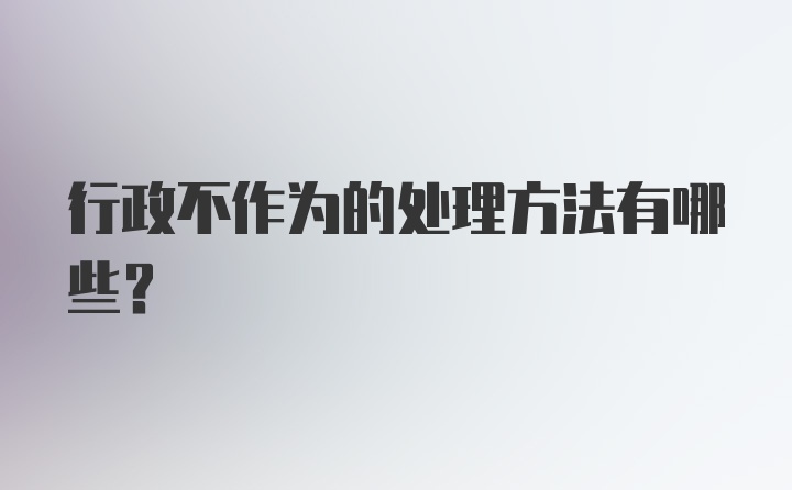 行政不作为的处理方法有哪些？