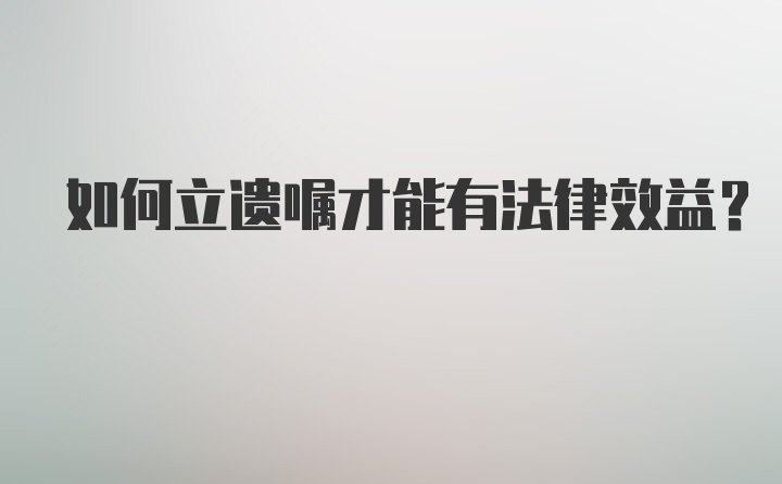 如何立遗嘱才能有法律效益?