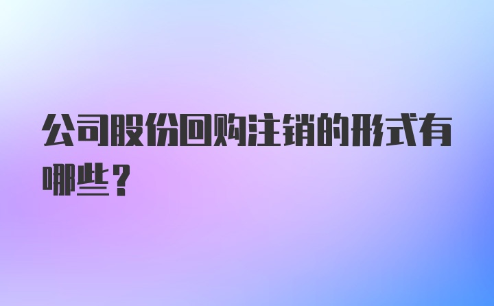 公司股份回购注销的形式有哪些？