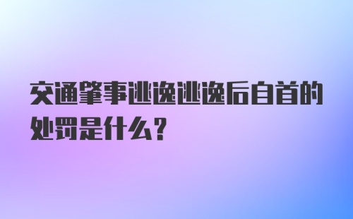 交通肇事逃逸逃逸后自首的处罚是什么？