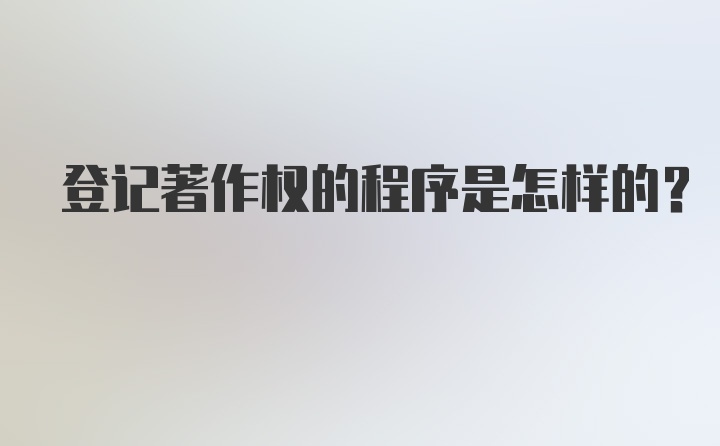 登记著作权的程序是怎样的？