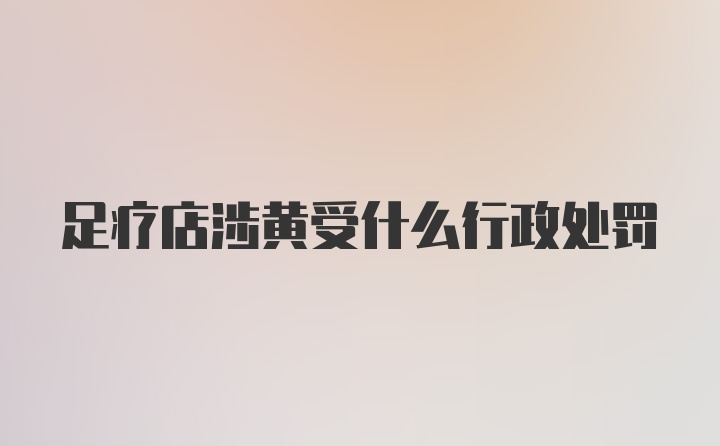 足疗店涉黄受什么行政处罚