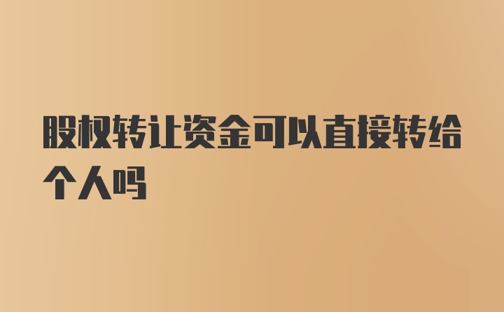 股权转让资金可以直接转给个人吗