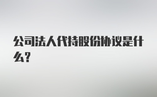 公司法人代持股份协议是什么?