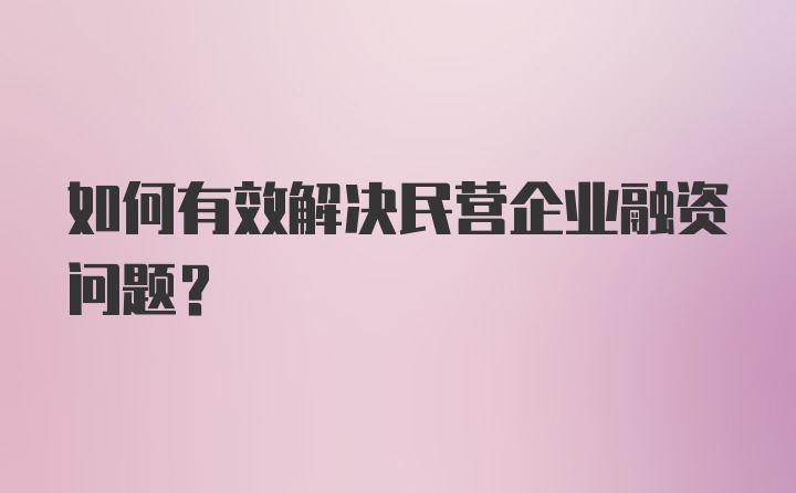 如何有效解决民营企业融资问题？