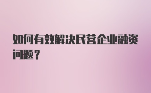 如何有效解决民营企业融资问题？