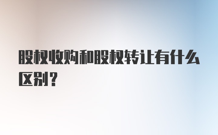 股权收购和股权转让有什么区别？