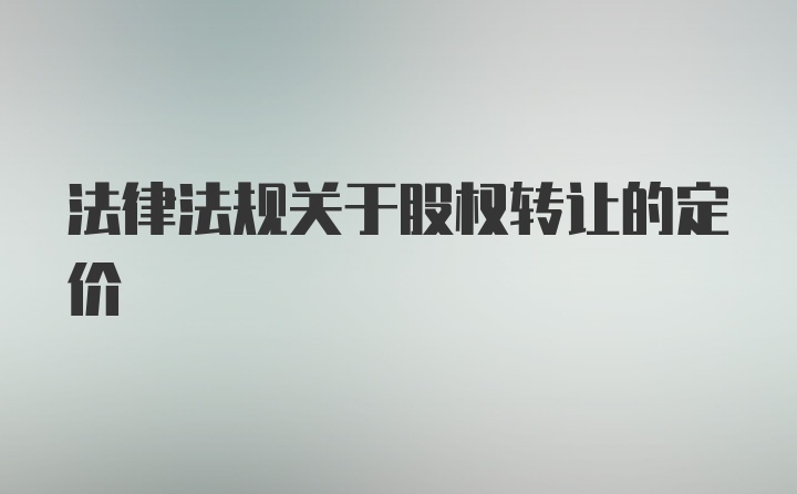 法律法规关于股权转让的定价