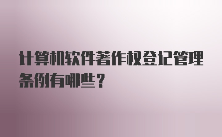 计算机软件著作权登记管理条例有哪些？