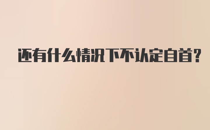 还有什么情况下不认定自首？